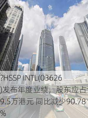 ?HSSP INTL(03626)发布年度业绩，股东应占亏损239.5万港元 同比减少90.78%