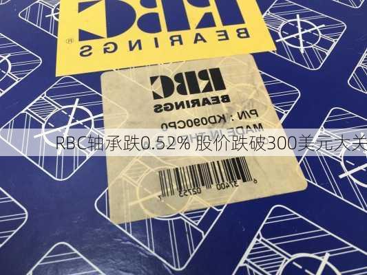 RBC轴承跌0.52% 股价跌破300美元大关