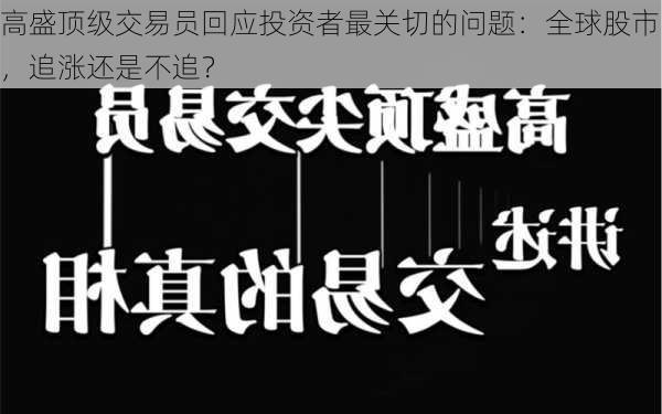 高盛顶级交易员回应投资者最关切的问题：全球股市，追涨还是不追？