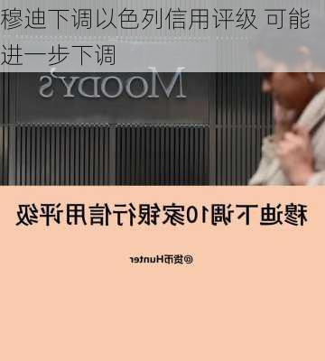 穆迪下调以色列信用评级 可能进一步下调