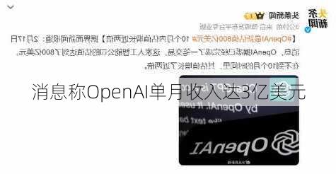 消息称OpenAI单月收入达3亿美元