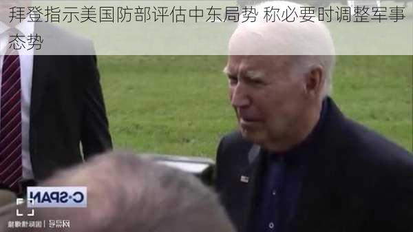 拜登指示美国防部评估中东局势 称必要时调整军事态势