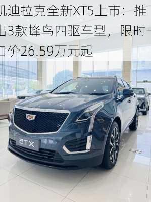 凯迪拉克全新XT5上市：推出3款蜂鸟四驱车型，限时一口价26.59万元起