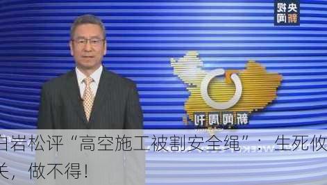 白岩松评“高空施工被割安全绳”：生死攸关，做不得！