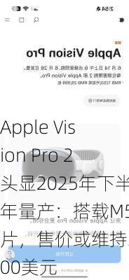 Apple Vision Pro 2头显2025年下半年量产：搭载M5芯片，售价或维持3500美元