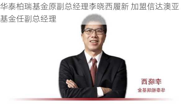 华泰柏瑞基金原副总经理李晓西履新 加盟信达澳亚基金任副总经理