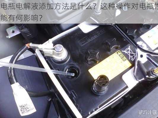 电瓶电解液添加方法是什么？这种操作对电瓶性能有何影响？