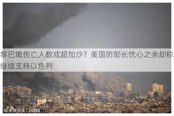 黎巴嫩伤亡人数或超加沙？美国防部长忧心之余却称继续支持以色列