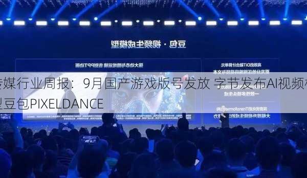 传媒行业周报：9月国产游戏版号发放 字节发布AI视频模型豆包PIXELDANCE