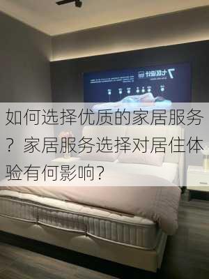 如何选择优质的家居服务？家居服务选择对居住体验有何影响？