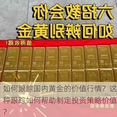 如何跟踪国内黄金的价值行情？这种跟踪如何帮助制定投资策略价值？