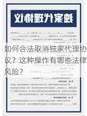 如何合法取消独家代理协议？这种操作有哪些法律风险？