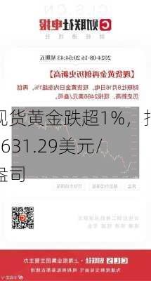 现货黄金跌超1%，报2631.29美元/盎司