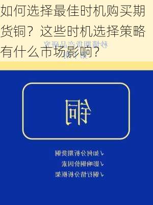 如何选择最佳时机购买期货铜？这些时机选择策略有什么市场影响？