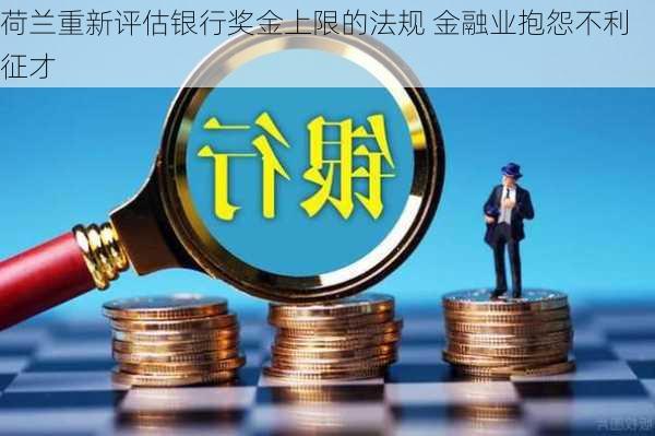 荷兰重新评估银行奖金上限的法规 金融业抱怨不利征才