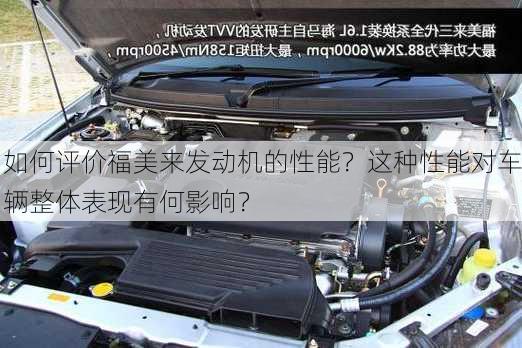 如何评价福美来发动机的性能？这种性能对车辆整体表现有何影响？