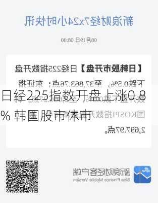 日经225指数开盘上涨0.8% 韩国股市休市