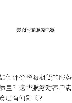 如何评价华海期货的服务质量？这些服务对客户满意度有何影响？