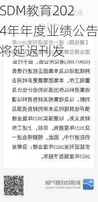 SDM教育2024年年度业绩公告将延迟刊发