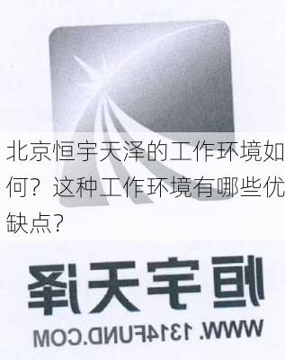 北京恒宇天泽的工作环境如何？这种工作环境有哪些优缺点？