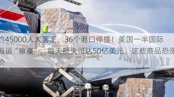 约45000人大罢工，36个港口停摆！美国一半国际海运“瘫痪”，每天损失可达50亿美元，这些商品恐涨价