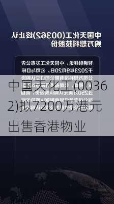 中国天化工(00362)拟7200万港元出售香港物业