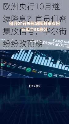 欧洲央行10月继续降息？官员们密集放信号，华尔街纷纷改预期