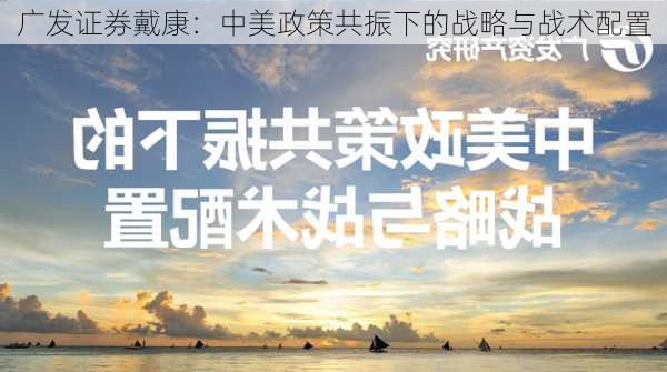 广发证券戴康：中美政策共振下的战略与战术配置