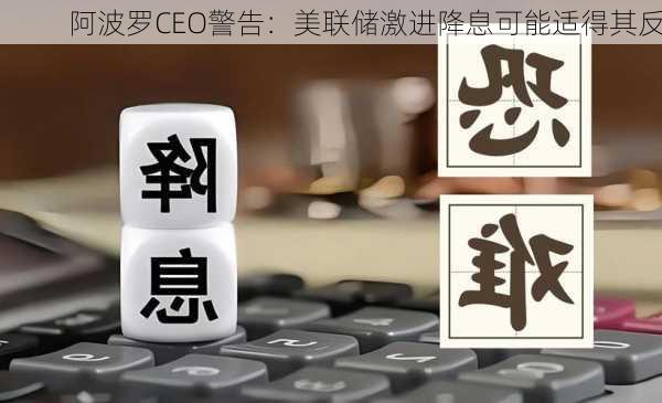 阿波罗CEO警告：美联储激进降息可能适得其反