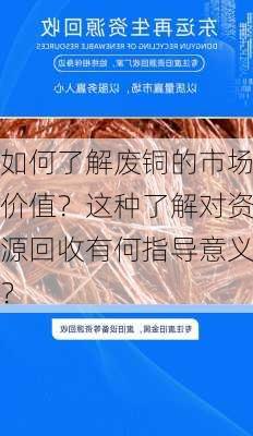 如何了解废铜的市场价值？这种了解对资源回收有何指导意义？