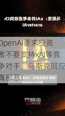 OpenAI要求投资者不要支持xAI等竞争对手，马斯克回应：真邪恶！