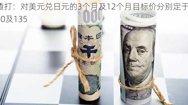 渣打：对美元兑日元的3个月及12个月目标价分别定于140及135