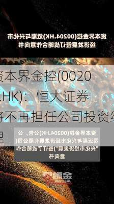 资本界金控(00204.HK)：恒大证券将不再担任公司投资经理