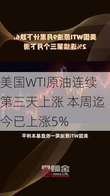 美国WTI原油连续第三天上涨 本周迄今已上涨5%