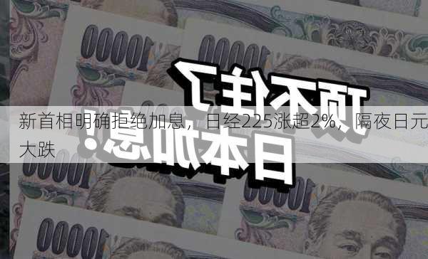 新首相明确拒绝加息，日经225涨超2%，隔夜日元大跌