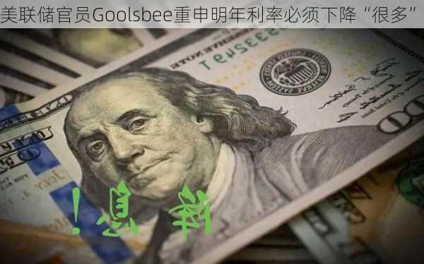 美联储官员Goolsbee重申明年利率必须下降“很多”