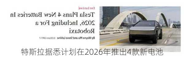 特斯拉据悉计划在2026年推出4款新电池