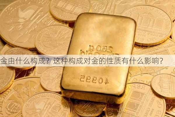 金由什么构成？这种构成对金的性质有什么影响？