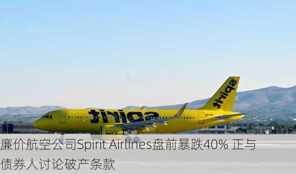 廉价航空公司Spirit Airlines盘前暴跌40% 正与债券人讨论破产条款