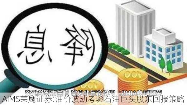 AIMS荣鹰证券:油价波动考验石油巨头股东回报策略