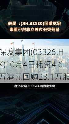 保发集团(03326.HK)10月4日耗资4.6万港元回购23.1万股