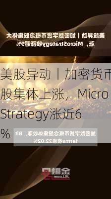 美股异动丨加密货币概念股集体上涨，MicroStrategy涨近6%