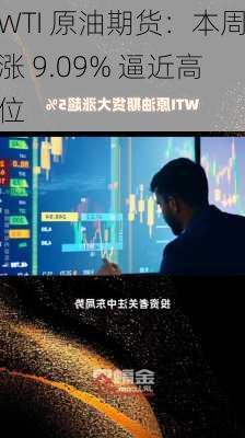 WTI 原油期货：本周涨 9.09% 逼近高位