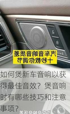 如何煲新车音响以获得最佳音效？煲音响时有哪些技巧和注意事项？