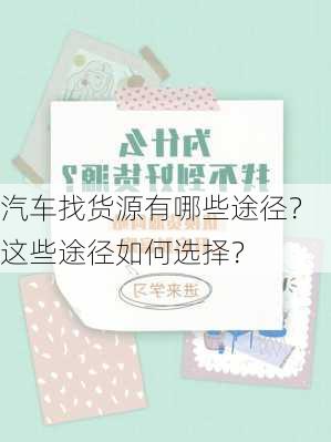 汽车找货源有哪些途径？这些途径如何选择？