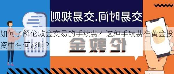 如何了解伦敦金交易的手续费？这种手续费在黄金投资中有何影响？