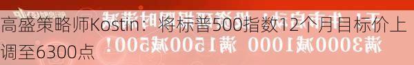 高盛策略师Kostin：将标普500指数12个月目标价上调至6300点