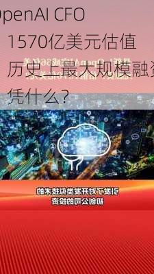 OpenAI CFO：1570亿美元估值，历史上最大规模融资，凭什么？