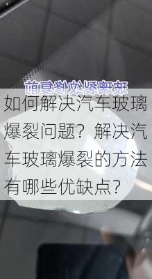 如何解决汽车玻璃爆裂问题？解决汽车玻璃爆裂的方法有哪些优缺点？