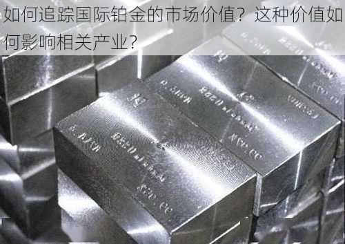 如何追踪国际铂金的市场价值？这种价值如何影响相关产业？